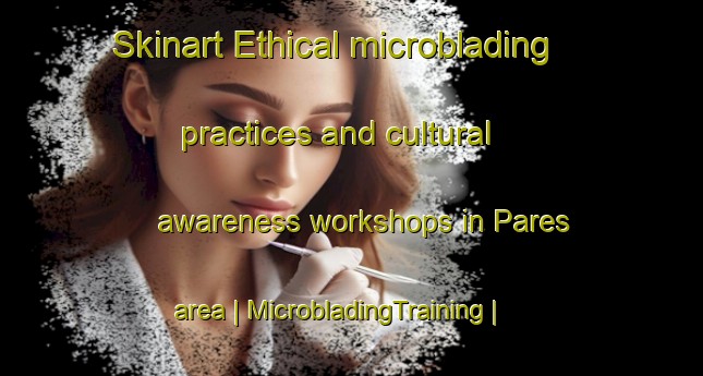 Skinart Ethical microblading practices and cultural awareness workshops in Pares area | MicrobladingTraining | MicrobladingClasses | SkinartTraining-Antigua and Barbuda